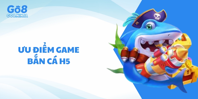 Ưu điểm khi chơi game bắn cá H5 tại cổng game Go8