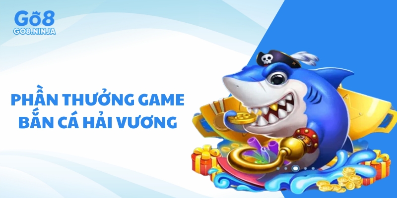 Phần thưởng hấp dẫn khi chơi game bắn cá hải dương