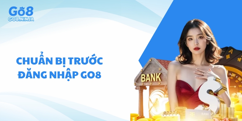 Những thông tin cần chuẩn bị trước khi đăng nhập Go8