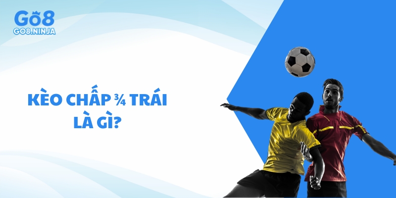 Kèo chấp 3/4 trái là gì? Hướng dẫn cách đọc kèo đơn giản