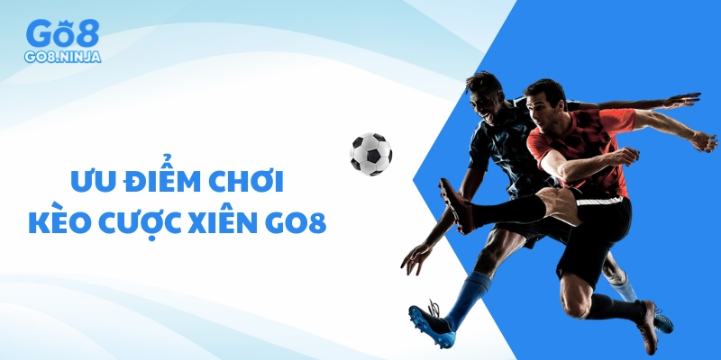 Ưu điểm khiến Go8 là lựa chọn hàng đầu khi game thủ chơi kèo cược xiên