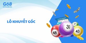 Lô Khuyết Góc Là Gì? Hướng Dẫn Cách Chơi - Mẹo Soi Cầu